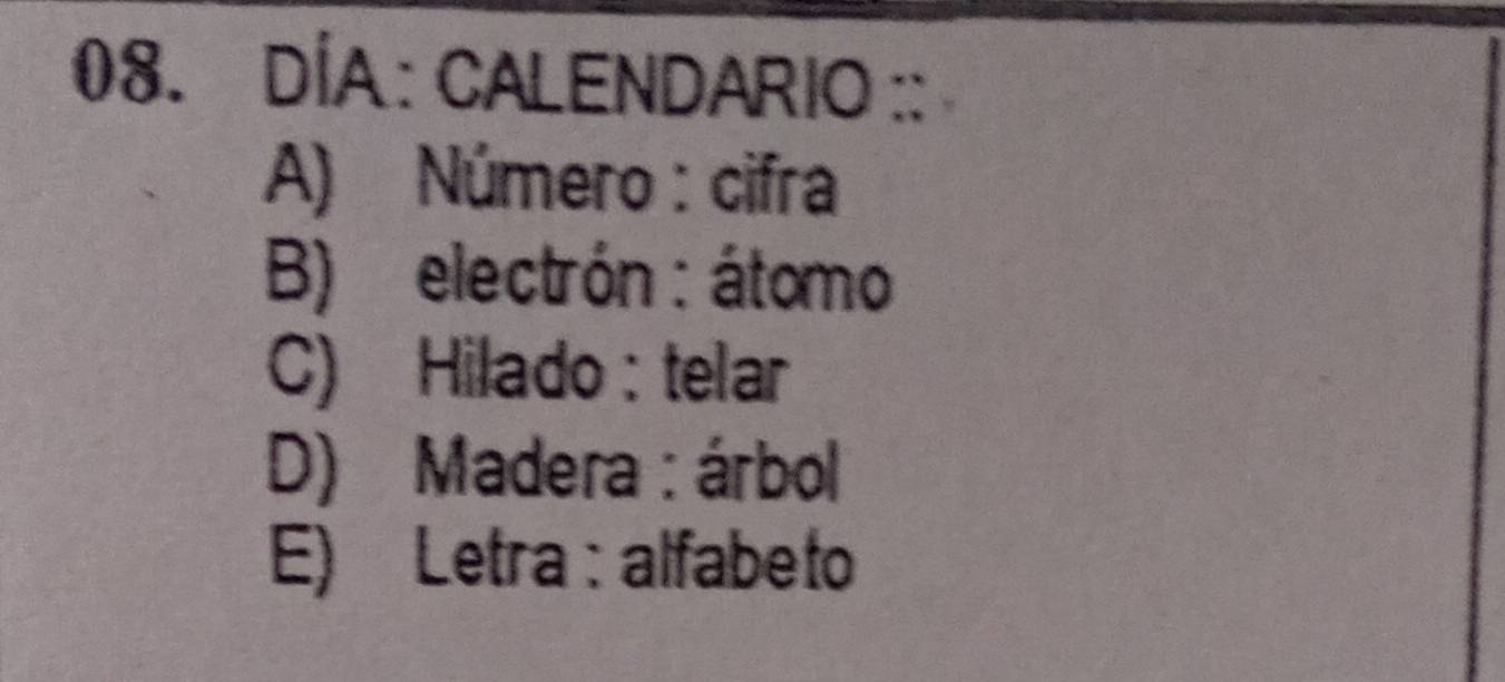 DÍA: CALENDARIO ::
A) Número : cifra
B) electrón : átomo
C) Hilado : telar
D) Madera : árbol
E) Letra : alfabeto