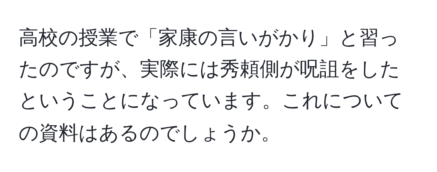 高校の授業で「家康の言いがかり」と習ったのですが、実際には秀頼側が呪詛をしたということになっています。これについての資料はあるのでしょうか。