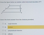 Given the figere below as marked, which ter best desolbes^1 ?
Select the best asswer from the choices provided,
A. angle bisector
B. median
C. perpendicular bisector
D. altitude