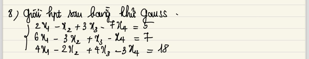 Ghoi Dt Aam Zang thit gouss.
beginarrayl 2x_1-x_2+3x_3-7x_4=5 6x_4-3x_2+x_3-x_4=7 4x_1-2x_2+4x_3-3x_4=18endarray.