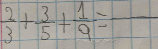  2/3 + 3/5 + 1/9 =frac 