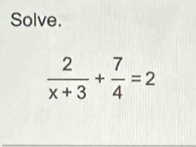 Solve.
 2/x+3 + 7/4 =2