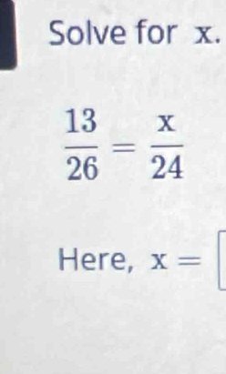 Solve for x.
 13/26 = x/24 
Here, x=□