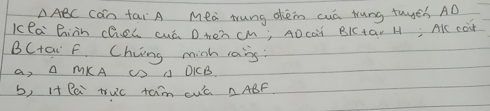 △ ABC can fai A Mea tung dien cuá rung tuyes AD 
Kea Binh chel cuó D ten cM; ADcai BlCtav H: AK cot 
BCtai F. Chiing mich rais: 
a, A MKA C J DICB, 
b, I+ le truc tam cuc. △ ABF