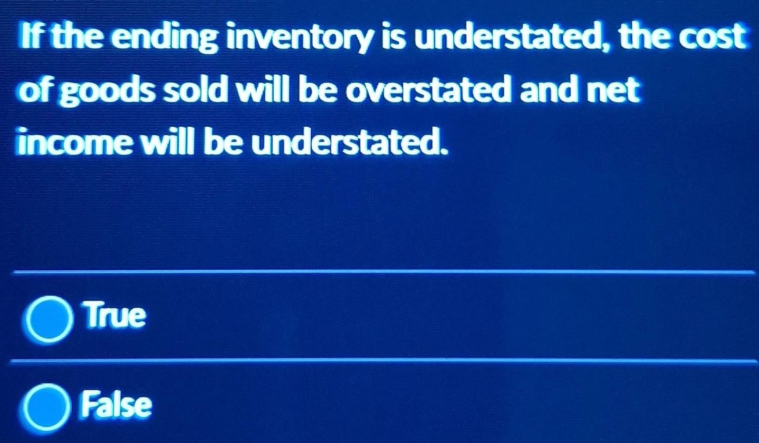 If the ending inventory is understated, the cost
of goods sold will be overstated and net
income will be understated.
True
False