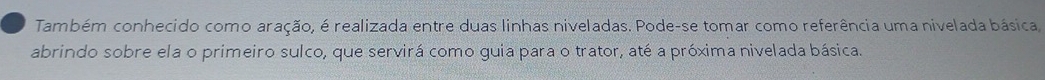 Também conhecido como aração, é realizada entre duas linhas niveladas. Pode-se tomar como referência uma nivelada básica, 
abrindo sobre ela o primeiro sulco, que servirá como guia para o trator, até a próxima nivelada básica.