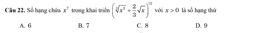 Số hạng chứa x^7 trong khai triển (sqrt[3](x^2)+ 2/3 sqrt(x))^12 với x>0 là số hạng thứ
A. 6 B. 7 C. 8 D. 9