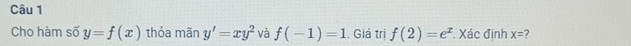 Cho hàm số y=f(x) thỏa mãn y'=xy^2 và f(-1)=1. Giá trị f(2)=e^x Xác định x= 7