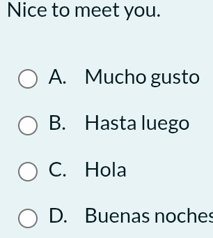 Nice to meet you.
A. Mucho gusto
B. Hasta luego
C. Hola
D. Buenas noches