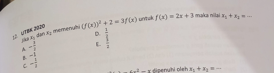 memenuhi (f(x))^2+2=3f(x) untuk f(x)=2x+3 maka nilai x_1+x_2= _
12. UTBK 2020
dan x_2 D.  1/2 
Jika x_1
A. - 3/2 
E.  3/2 
B. -1
C. - 1/2 
-6x^2-x dipenuhi oleh x_1+x_2= _