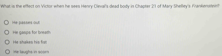 What is the effect on Victor when he sees Henry Cleval's dead body in Chapter 21 of Mary Shelley's Frankenstein?
He passes out
He gasps for breath
He shakes his fist
He laughs in scorn