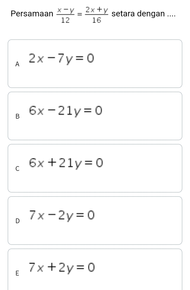 Persamaan  (x-y)/12 = (2x+y)/16  setara dengan ....
A 2x-7y=0
B 6x-21y=0
C 6x+21y=0
D 7x-2y=0
E 7x+2y=0