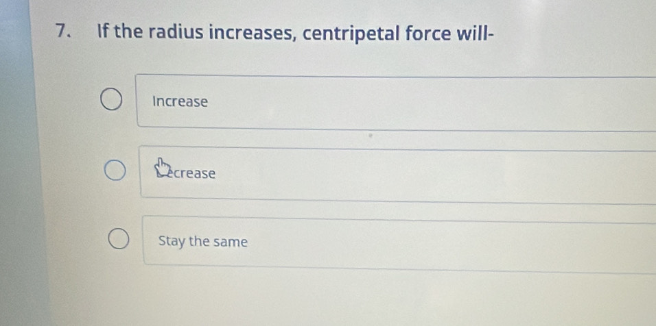 If the radius increases, centripetal force will-
Increase
crease
Stay the same