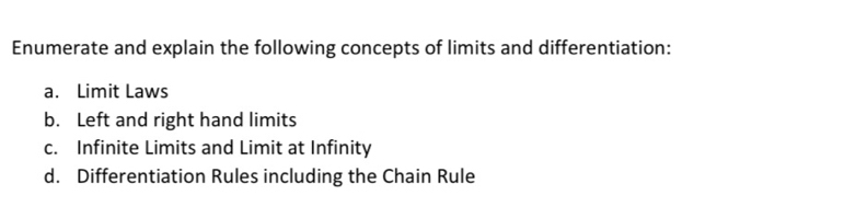 Enumerate and explain the following concepts of limits and differentiation:
a. Limit Laws
b. Left and right hand limits
c. Infinite Limits and Limit at Infinity
d. Differentiation Rules including the Chain Rule