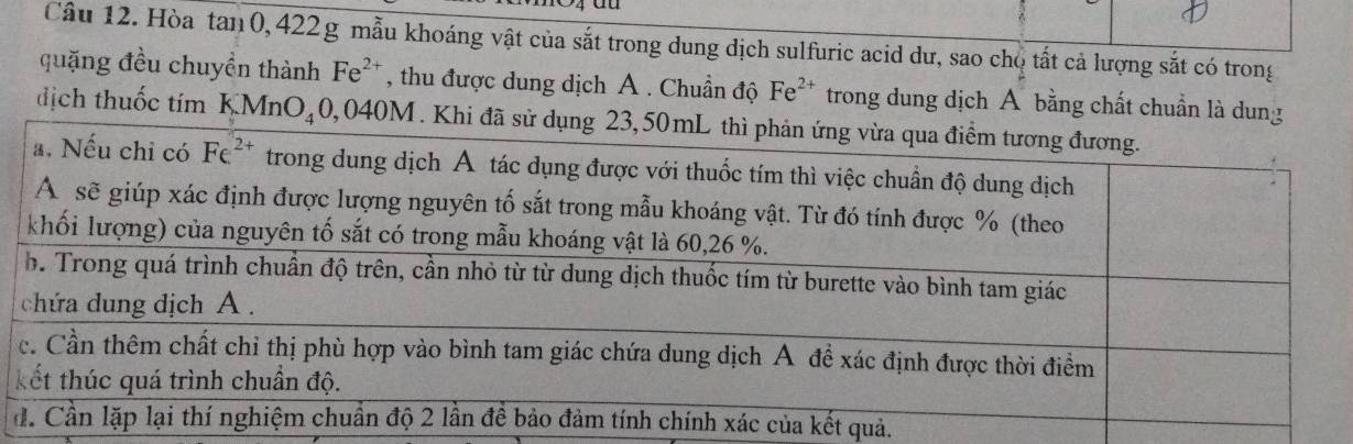 Hòa tan 0, 422 g mẫu khoáng vật của sắt trong dung dịch sulfuric acid dư, sao cho tất cả lượng sắt có trong
quặng đều chuyền thành Fe^(2+) , thu được dung dịch A . Chuẩn độ Fe^(2+) trong dung dịch Á bằng chất chuẩn là dung
địch thuốc tím KM ln O_4 0,040M. Khi đã sử dụng 23,50mL thì 
ết quả.