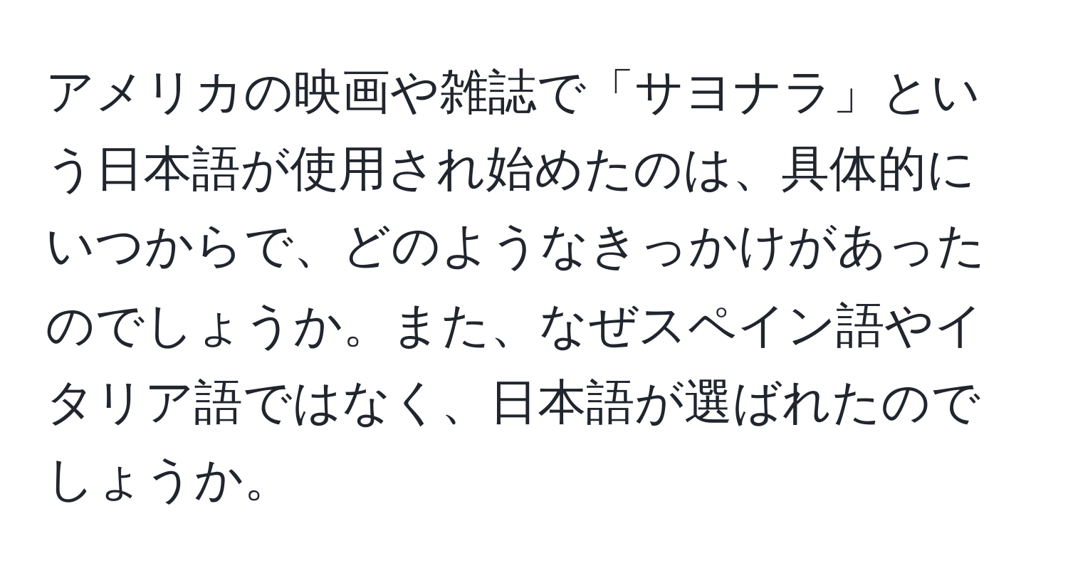 アメリカの映画や雑誌で「サヨナラ」という日本語が使用され始めたのは、具体的にいつからで、どのようなきっかけがあったのでしょうか。また、なぜスペイン語やイタリア語ではなく、日本語が選ばれたのでしょうか。