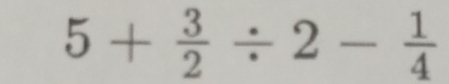 5+ 3/2 / 2- 1/4 