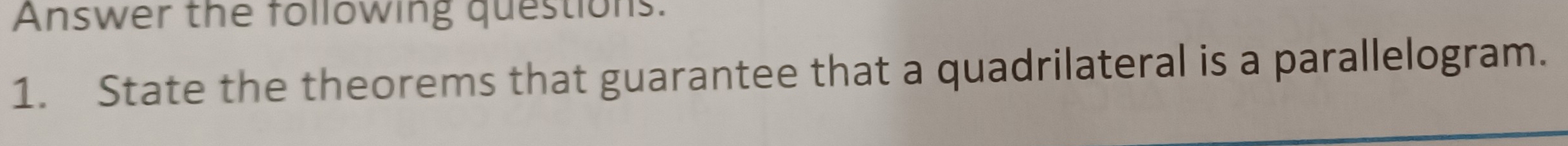 Answer the following questions: 
1. State the theorems that guarantee that a quadrilateral is a parallelogram.