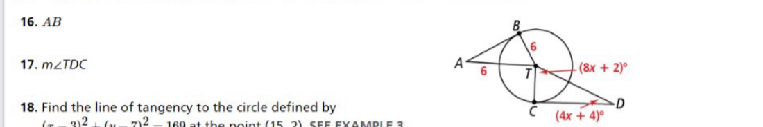 AB
17. m∠ TDC
18. Find the line of tangency to the circle defined by
(4x+4)^circ 
(x-3)^2+(x-7)^2-160 at the noint (152)