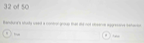 of 50
Bandura's study used a control group that did not observe aggressive behavior.
True rFaise