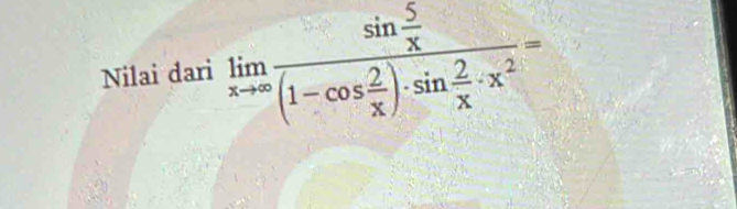 Nilai dari limlimits _xto ∈fty frac sin  5/x (1-cos  2/x )· sin  2/x · x^2=