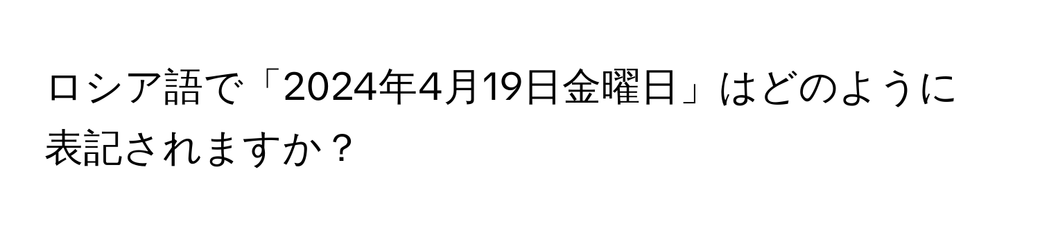 ロシア語で「2024年4月19日金曜日」はどのように表記されますか？