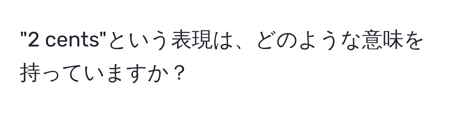 "2 cents"という表現は、どのような意味を持っていますか？