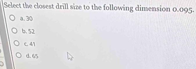 Select the closest drill size to the following dimension 0.095.
a. 30
b. 52
c. 41
d. 65