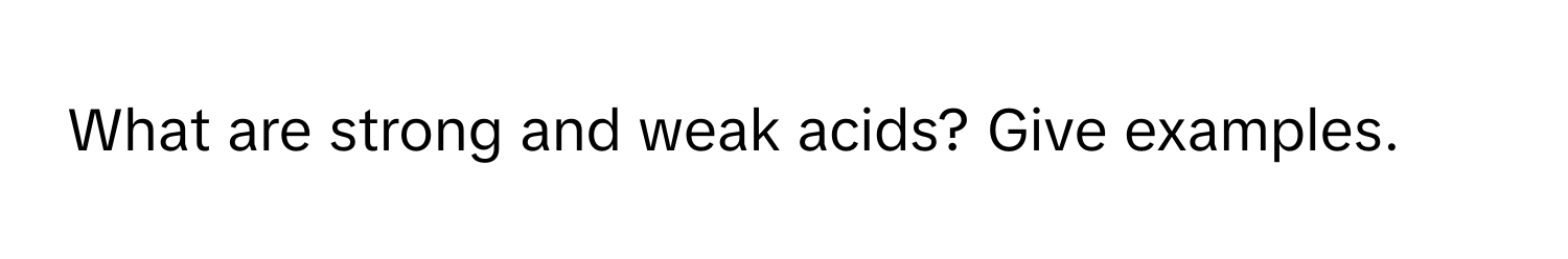 What are strong and weak acids? Give examples.