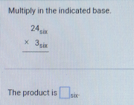 Multiply in the indicated base.
beginarrayr 24_six * 3_six hline endarray
|| 
The product is □ six