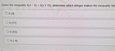 Given the inequality 4(n-5)<3(n+11) , determine which integer makes the inequality fal
S(4)
S(11)
S: 53
S: -8