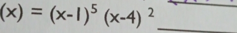 (x)=(x-1)^5(x-4)^2 _ 
_