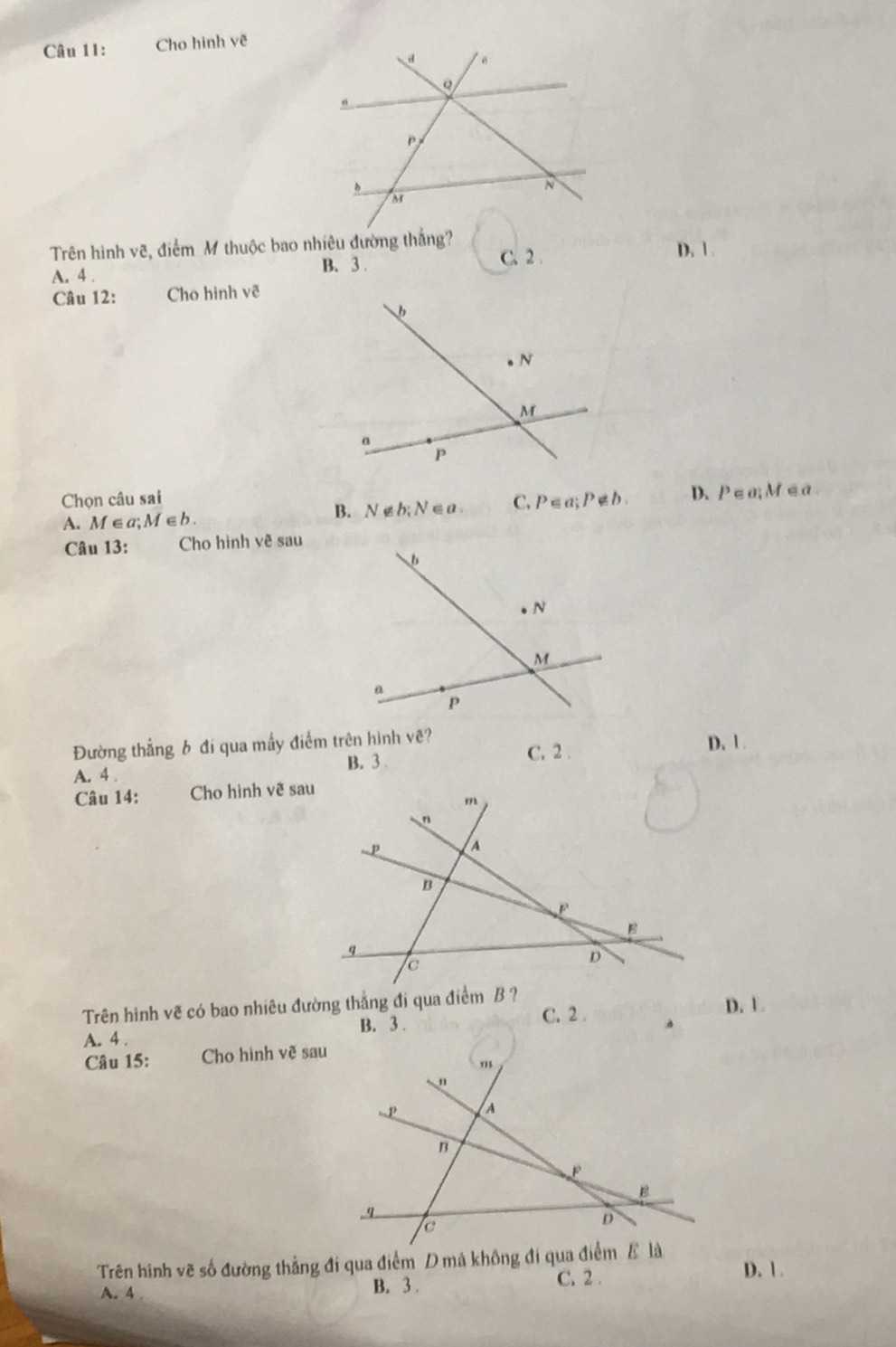 Cho hình vẽ
Trên hình vẽ, điểm M thuộc bao nhiêu đường thắng? C. 2.
A. 4. B. 3. D. 1.
Câu 12: Cho hinh voverline c
Chọn câu sai C. P∈ a; P∉ b. D. P∈ a; M e a.
A. M∈a : M∈ b. B、 N∉b; N∈a
Câu 13: Cho hinh vẽ sau
Đường thẳng 6 đi qua mấy điểm trên hình vẽ? C, 2.
D. 1.
B. 3.
A. 4.
Câu 14: Cho hình vẽ sau
Trên hình vẽ có bao nhiêu đường thẳng đi qua điểm B ?
B. 3.
C. 2
D. U
A. 4.
Câu 15: Cho hình vẽ sau
Trên hinh vẽ số đường thẳng đí qua điểm D mà không đí qua điểm E là D. 1.
A. 4 B. 3. C. 2