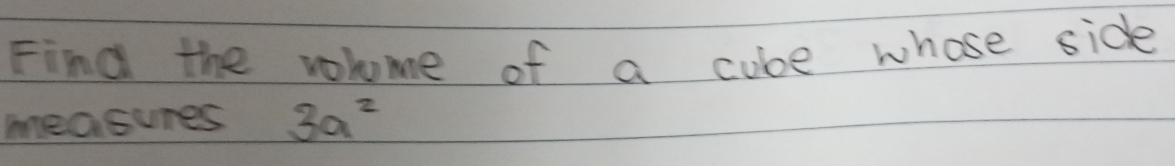 Find the volome of a cube whose side 
measures 3a^2