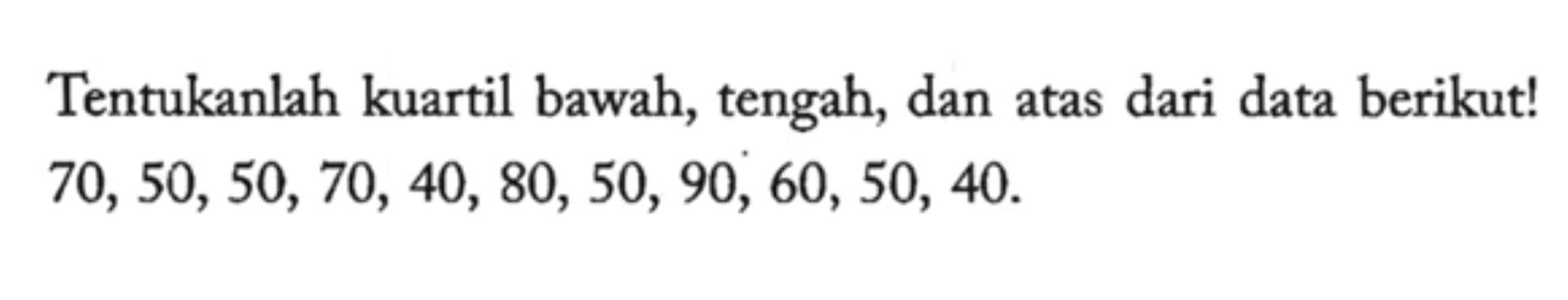 Tentukanlah kuartil bawah, tengah, dan atas dari data berikut!
70, 50, 50, 70, 40, 80, 50, 90, 60, 50, 40.