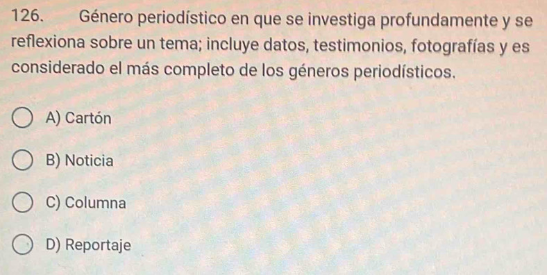 Género periodístico en que se investiga profundamente y se
reflexiona sobre un tema; incluye datos, testimonios, fotografías y es
considerado el más completo de los géneros periodísticos.
A) Cartón
B) Noticia
C) Columna
D) Reportaje