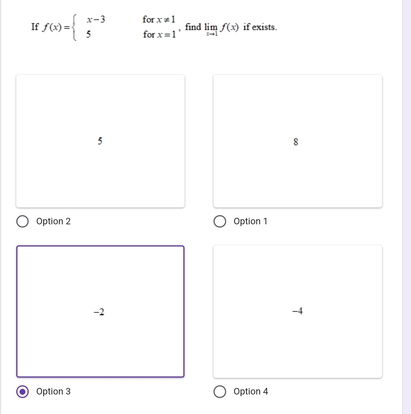 If f(x)=beginarrayl x-3forx!= 1 5forx=1endarray. , find limlimits _xto 1f(x) if exists.
5
8
Option 2 Option 1
-2
-4
Option 3 Option 4