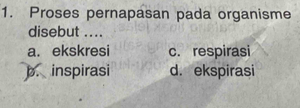 Proses pernapasan pada organisme
disebut ....
a. ekskresi c. respirasi
b. inspirasi d. ekspirasi