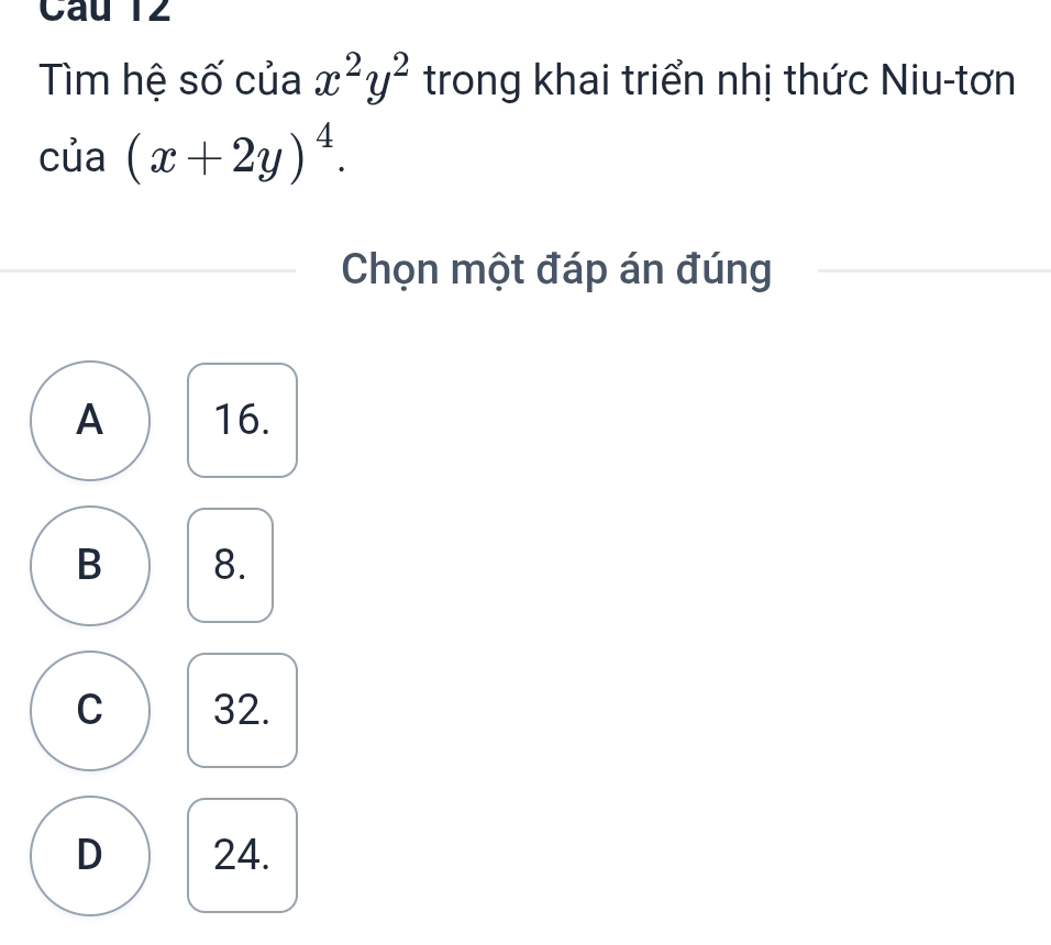 Câu T2
Tìm hệ số của x^2y^2 trong khai triển nhị thức Niu-tơn

1 (x+2y)^4. 
Chọn một đáp án đúng
A 16.
B 8.
C 32.
D 24.