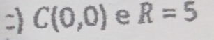 ) C(0,0) e R=5