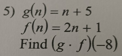 g(n)=n+5
f(n)=2n+1
Find (g· f)(-8)