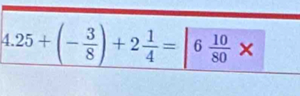 4.25+(- 3/8 )+2 1/4 =|6 10/80 *