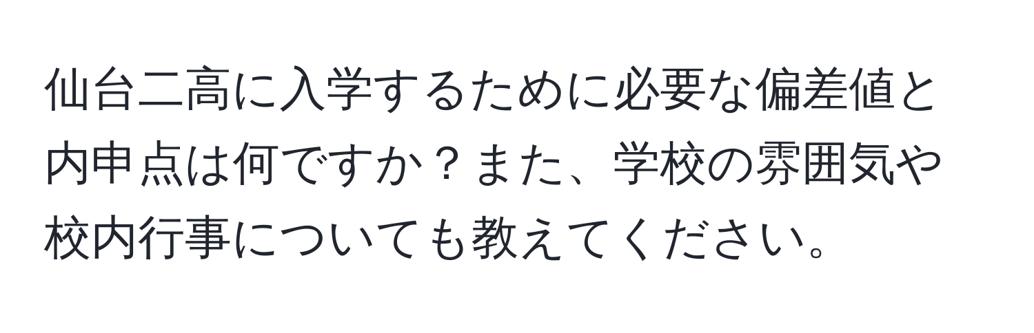 仙台二高に入学するために必要な偏差値と内申点は何ですか？また、学校の雰囲気や校内行事についても教えてください。