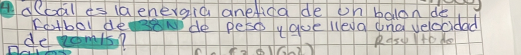 Adoal es (a enevgia anefica de on balon de 
fotbol deonde peso y goe lleva ana velocidad 
deom15? Pq5 140 4s