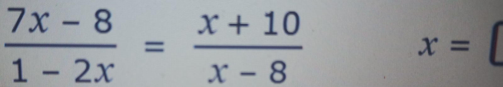  (7x-8)/1-2x = (x+10)/x-8 
x=