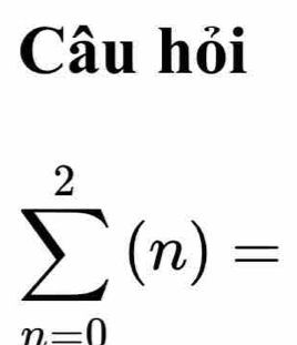 Câu hỏi
sumlimits _(n=0)^2(n)=