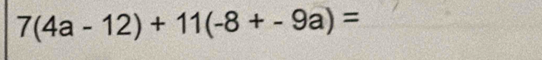 7(4a-12)+11(-8+-9a)=