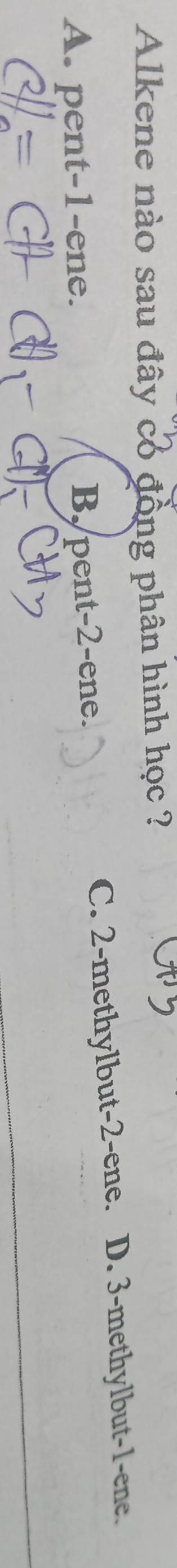 Alkene nào sau đây có đồng phân hình học ?
A. pent -1 -ene.
B, pent -2 -ene. C. 2 -methylbut -2 -ene. D. 3 -methylbut -1 -ene.