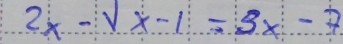 2x-sqrt(x)-1=3x-7