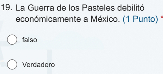 La Guerra de los Pasteles debilitó
económicamente a México. (1 Punto) *
falso
Verdadero